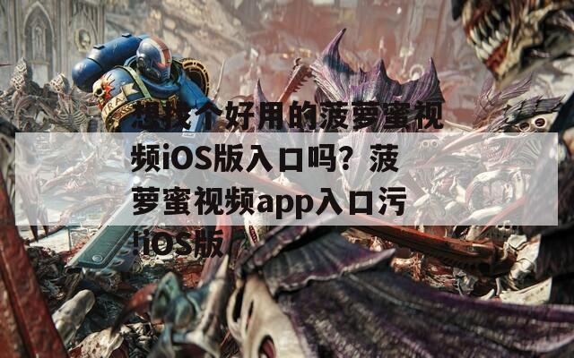 想找个好用的菠萝蜜视频iOS版入口吗？菠萝蜜视频app入口污!iOS版