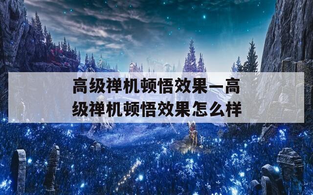 高级禅机顿悟效果—高级禅机顿悟效果怎么样