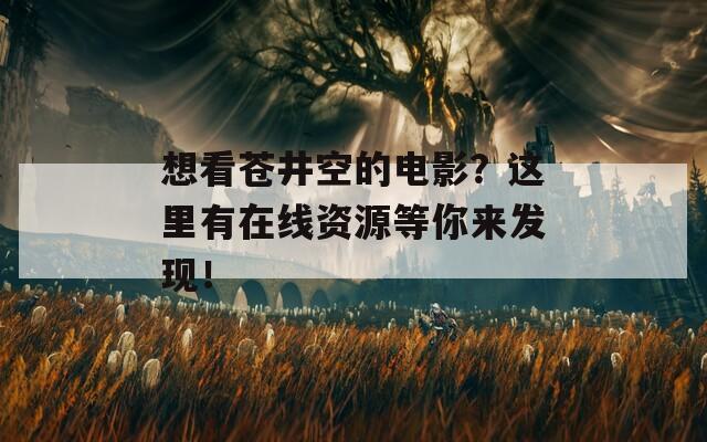 想看苍井空的电影？这里有在线资源等你来发现！