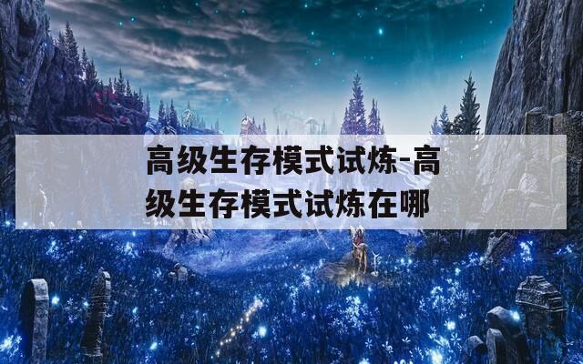 高级生存模式试炼-高级生存模式试炼在哪