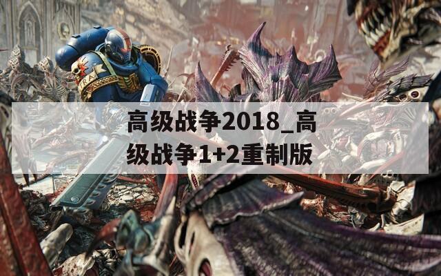 高级战争2018_高级战争1+2重制版