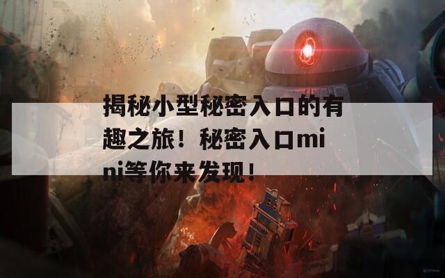 揭秘小型秘密入口的有趣之旅！秘密入口mini等你来发现！