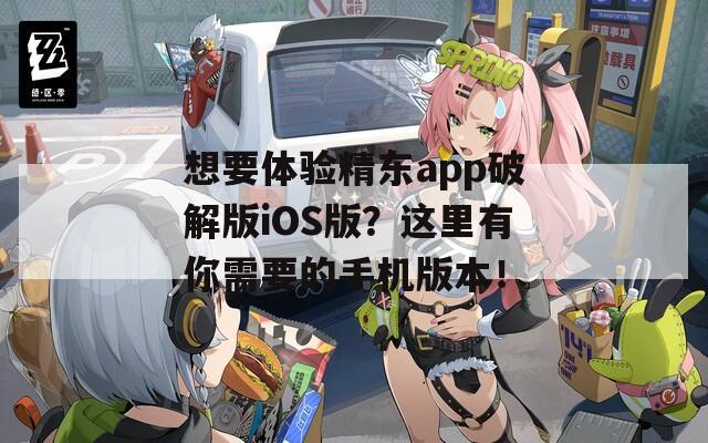 想要体验精东app破解版iOS版？这里有你需要的手机版本！