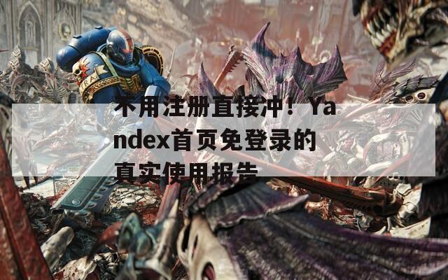 不用注册直接冲！Yandex首页免登录的真实使用报告