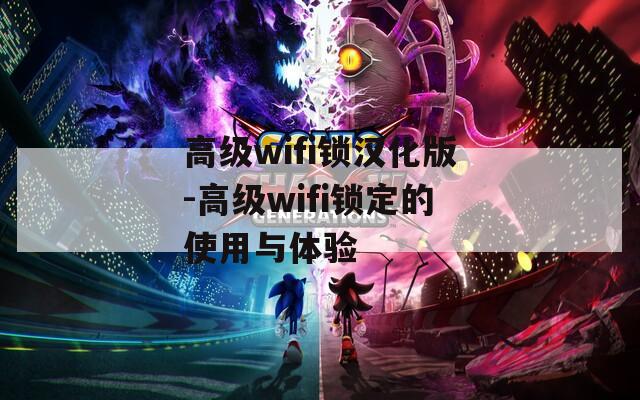 高级wifi锁汉化版-高级wifi锁定的使用与体验