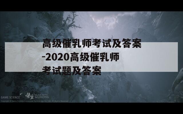 高级催乳师考试及答案-2020高级催乳师考试题及答案