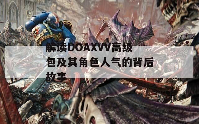 解读DOAXVV高级包及其角色人气的背后故事