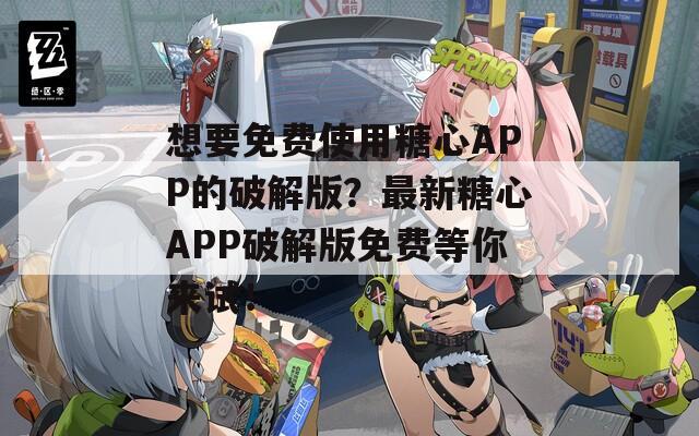 想要免费使用糖心APP的破解版？最新糖心APP破解版免费等你来试！