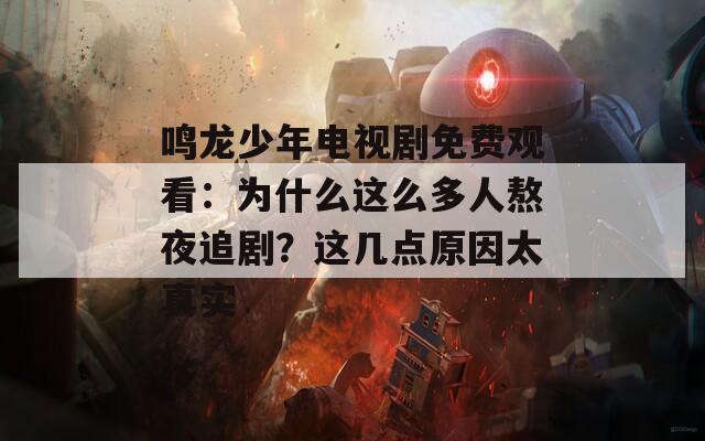 鸣龙少年电视剧免费观看：为什么这么多人熬夜追剧？这几点原因太真实