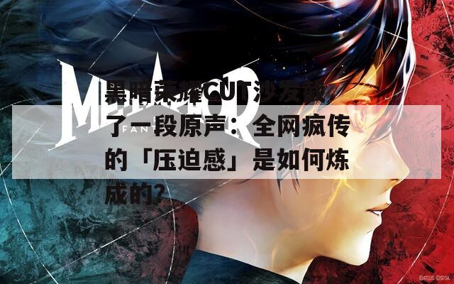 黑暗荣耀CUT沙发截了一段原声：全网疯传的「压迫感」是如何炼成的？