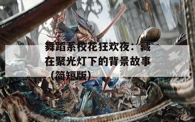 舞蹈系校花狂欢夜：藏在聚光灯下的背景故事（简短版）