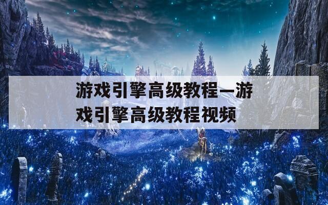 游戏引擎高级教程—游戏引擎高级教程视频