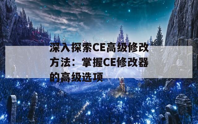 深入探索CE高级修改方法：掌握CE修改器的高级选项