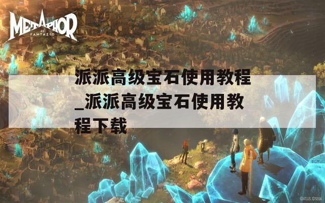 派派高级宝石使用教程_派派高级宝石使用教程下载