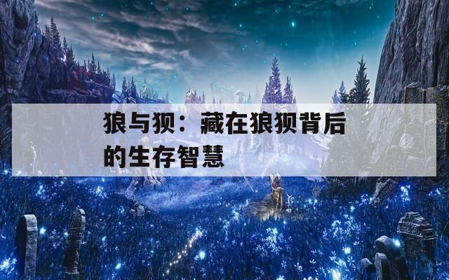 狼与狈：藏在狼狈背后的生存智慧