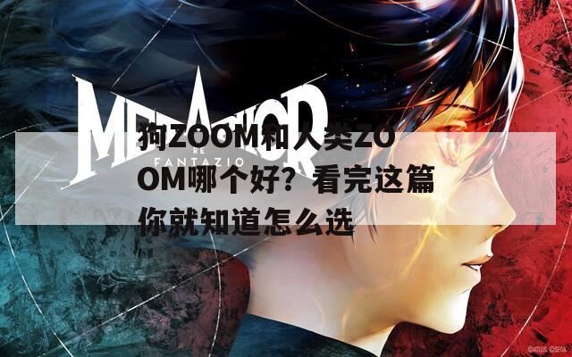 狗ZOOM和人类ZOOM哪个好？看完这篇你就知道怎么选