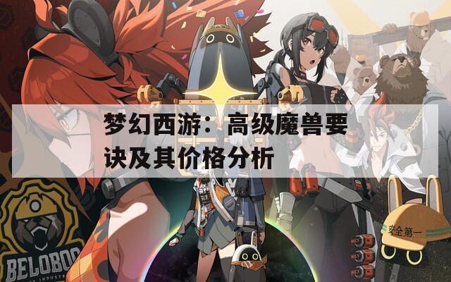 梦幻西游：高级魔兽要诀及其价格分析