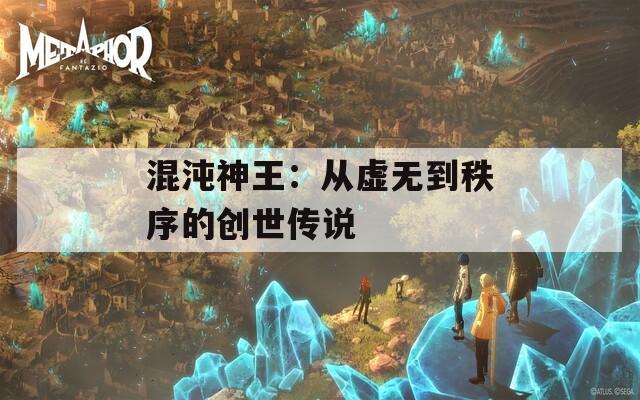 混沌神王：从虚无到秩序的创世传说