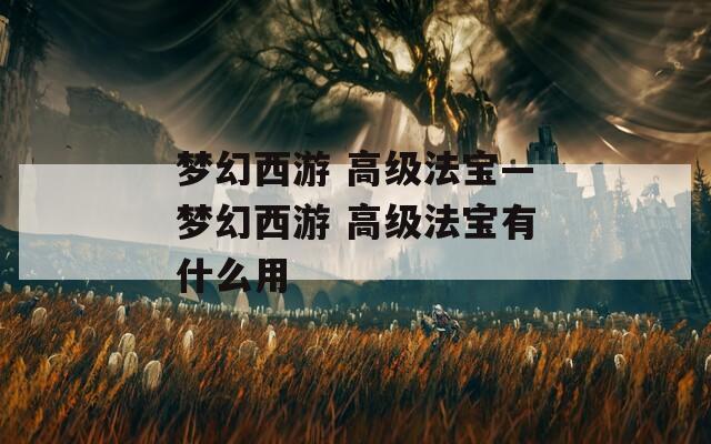 梦幻西游 高级法宝—梦幻西游 高级法宝有什么用