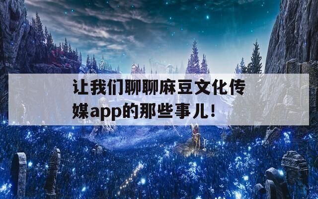 让我们聊聊麻豆文化传媒app的那些事儿！