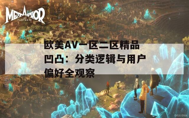 欧美AV一区二区精品凹凸：分类逻辑与用户偏好全观察