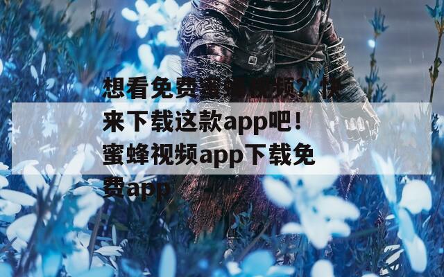 想看免费蜜蜂视频？快来下载这款app吧！蜜蜂视频app下载免费app