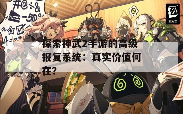 探索神武2手游的高级报复系统：真实价值何在？