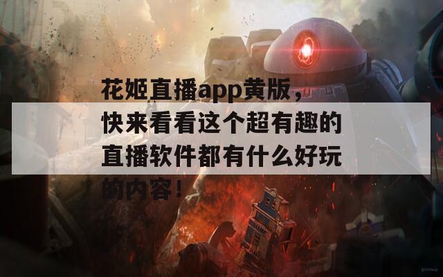 花姬直播app黄版，快来看看这个超有趣的直播软件都有什么好玩的内容！