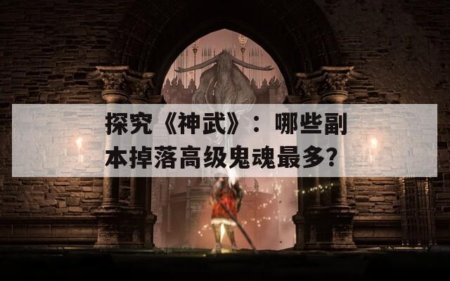 探究《神武》：哪些副本掉落高级鬼魂最多？