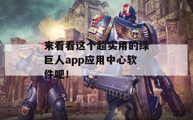 来看看这个超实用的绿巨人app应用中心软件吧！