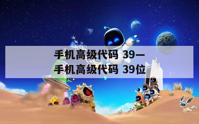 手机高级代码 39—手机高级代码 39位