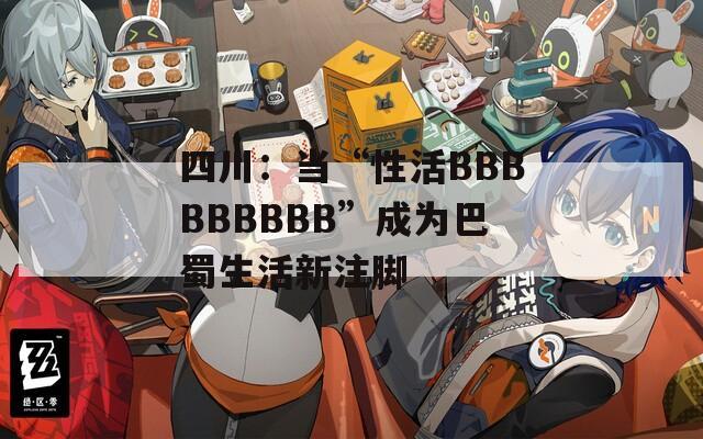 四川：当“性活BBBBBBBBB”成为巴蜀生活新注脚