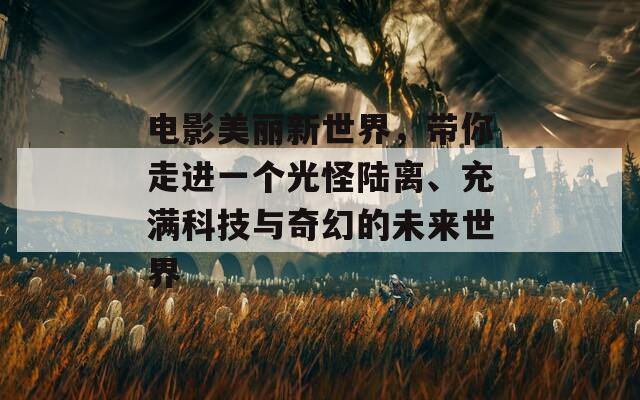 电影美丽新世界，带你走进一个光怪陆离、充满科技与奇幻的未来世界