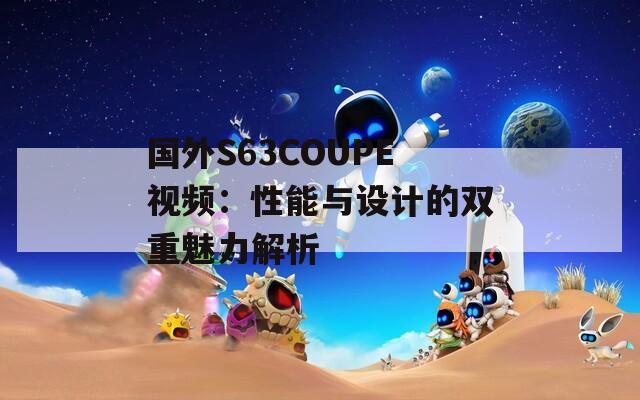 国外S63COUPE视频：性能与设计的双重魅力解析