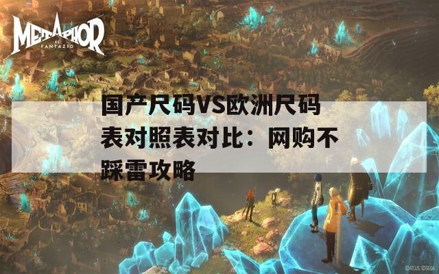 国产尺码VS欧洲尺码表对照表对比：网购不踩雷攻略