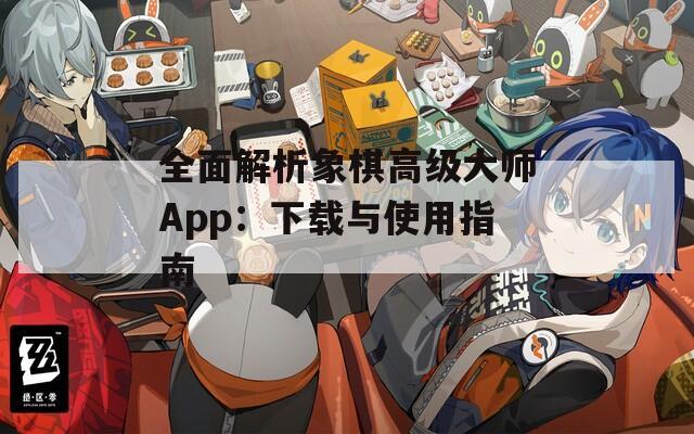 全面解析象棋高级大师App：下载与使用指南