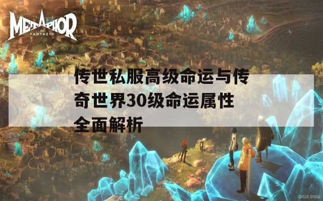 传世私服高级命运与传奇世界30级命运属性全面解析