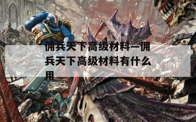 佣兵天下高级材料—佣兵天下高级材料有什么用