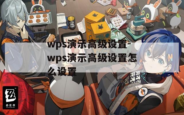 wps演示高级设置-wps演示高级设置怎么设置