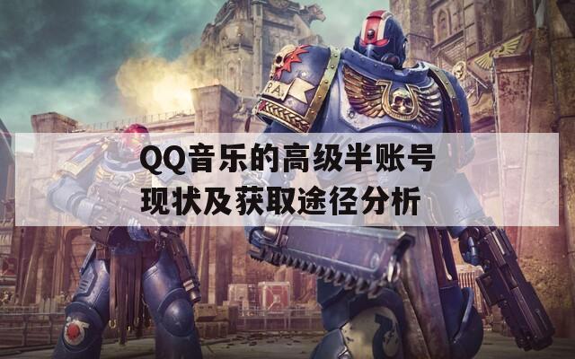 QQ音乐的高级半账号现状及获取途径分析