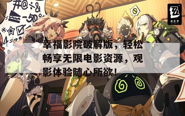 幸福影院破解版，轻松畅享无限电影资源，观影体验随心所欲！