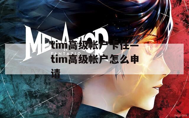 tim高级帐户卡住—tim高级帐户怎么申请