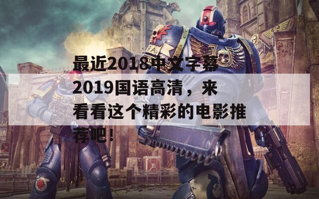 最近2018中文字幕2019国语高清，来看看这个精彩的电影推荐吧！