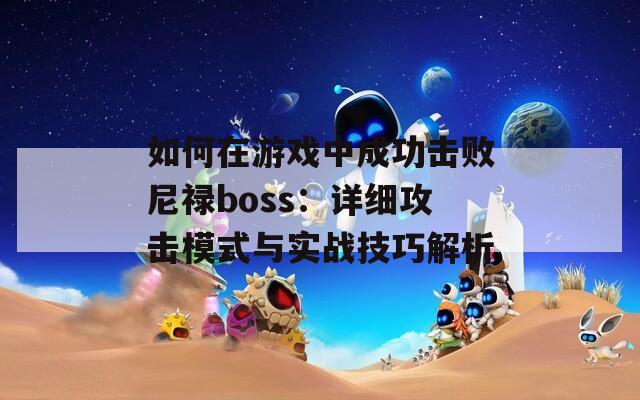 如何在游戏中成功击败尼禄boss：详细攻击模式与实战技巧解析