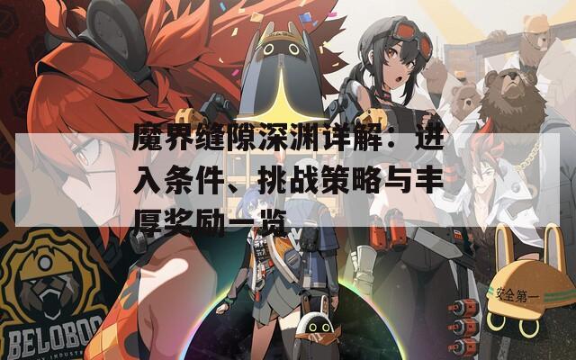 魔界缝隙深渊详解：进入条件、挑战策略与丰厚奖励一览