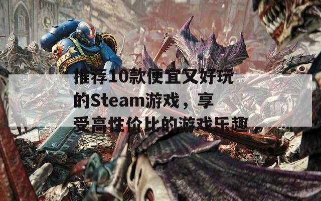 推荐10款便宜又好玩的Steam游戏，享受高性价比的游戏乐趣