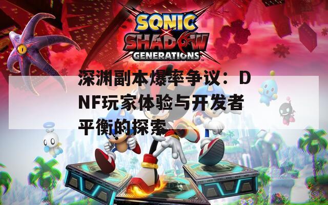深渊副本爆率争议：DNF玩家体验与开发者平衡的探索