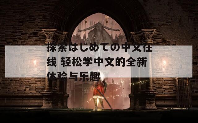 探索はじめての中文在线 轻松学中文的全新体验与乐趣