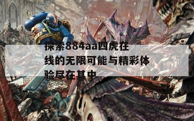 探索884aa四虎在线的无限可能与精彩体验尽在其中