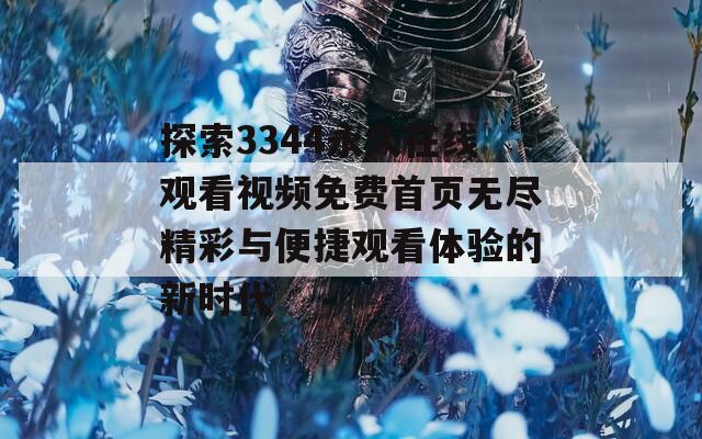 探索3344永久在线观看视频免费首页无尽精彩与便捷观看体验的新时代